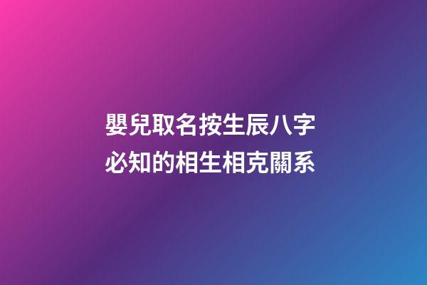 嬰兒取名按生辰八字 必知的相生相克關系